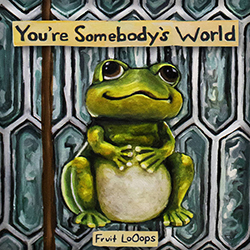 Fruit LoOops' 'You're Somebody's World - Production Credit to John Hoffman